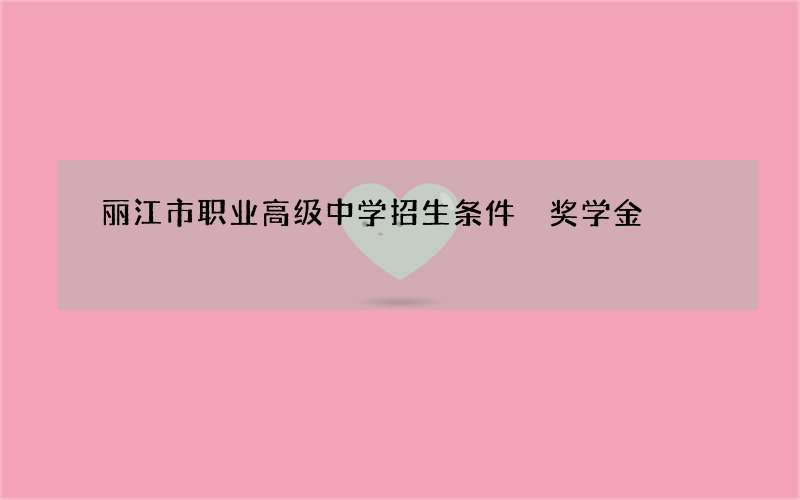 丽江市职业高级中学招生条件 奖学金